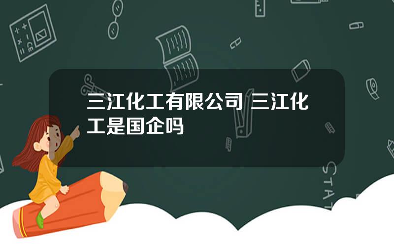 三江化工有限公司 三江化工是国企吗